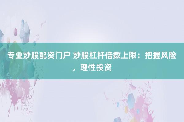 专业炒股配资门户 炒股杠杆倍数上限：把握风险，理性投资