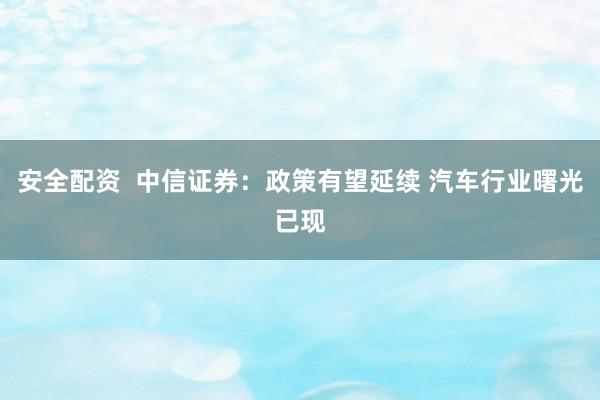 安全配资  中信证券：政策有望延续 汽车行业曙光已现