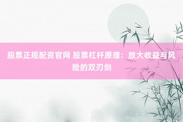 股票正规配资官网 股票杠杆原理：放大收益与风险的双刃剑