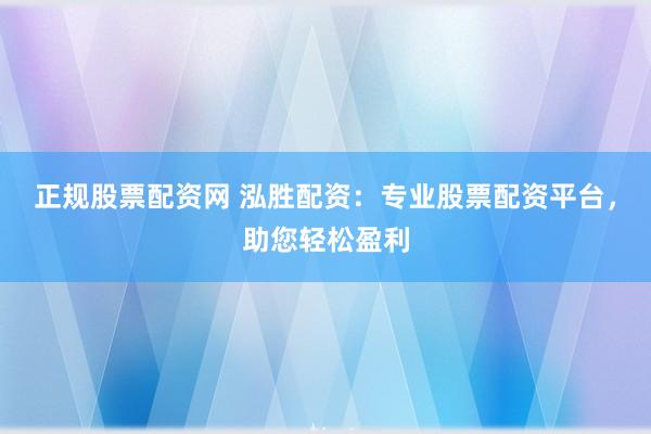正规股票配资网 泓胜配资：专业股票配资平台，助您轻松盈利