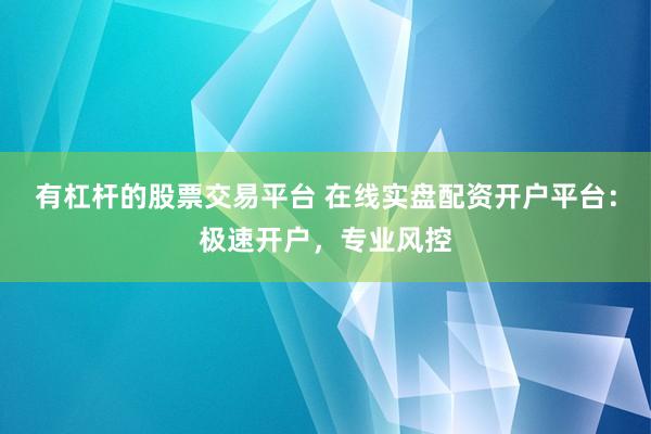 有杠杆的股票交易平台 在线实盘配资开户平台：极速开户，专业风控