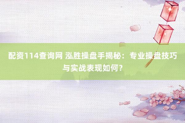 配资114查询网 泓胜操盘手揭秘：专业操盘技巧与实战表现如何？
