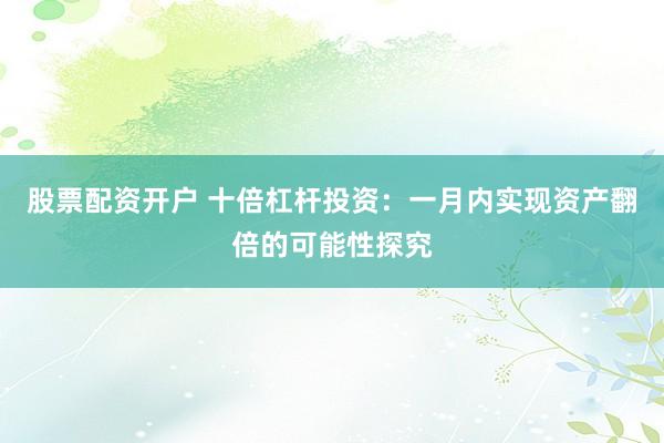 股票配资开户 十倍杠杆投资：一月内实现资产翻倍的可能性探究