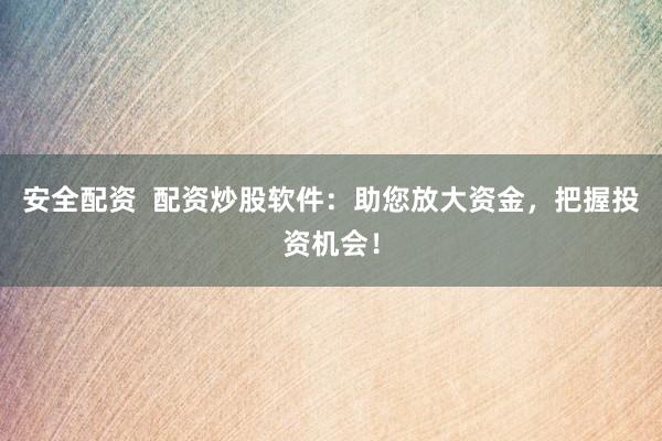 安全配资  配资炒股软件：助您放大资金，把握投资机会！