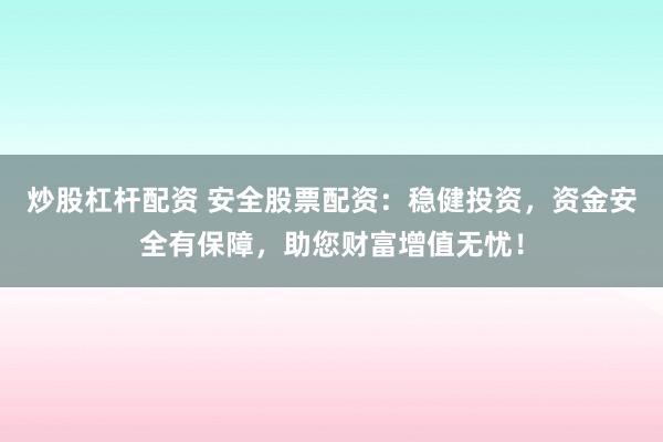 炒股杠杆配资 安全股票配资：稳健投资，资金安全有保障，助您财富增值无忧！