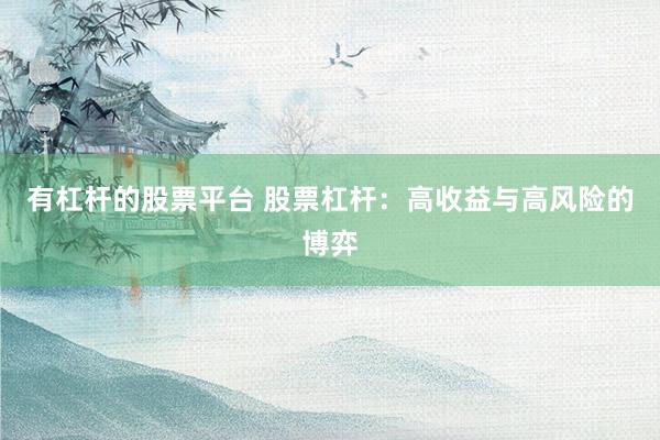 有杠杆的股票平台 股票杠杆：高收益与高风险的博弈