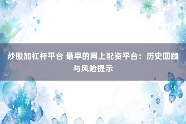 炒股加杠杆平台 最早的网上配资平台：历史回顾与风险提示
