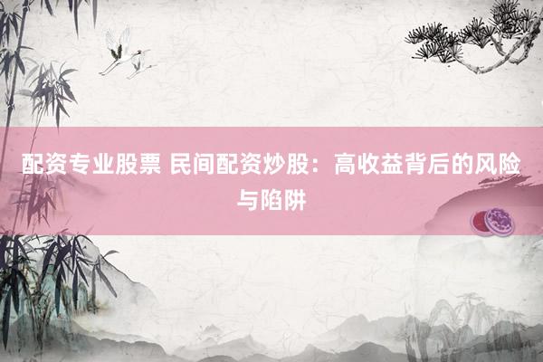 配资专业股票 民间配资炒股：高收益背后的风险与陷阱