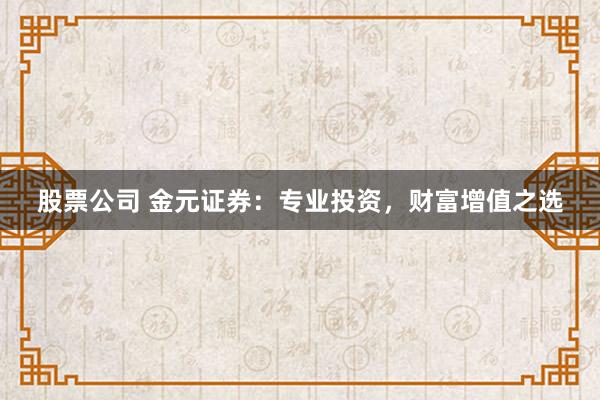 股票公司 金元证券：专业投资，财富增值之选