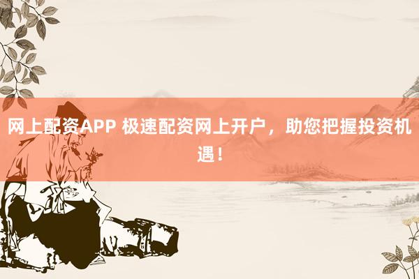 网上配资APP 极速配资网上开户，助您把握投资机遇！