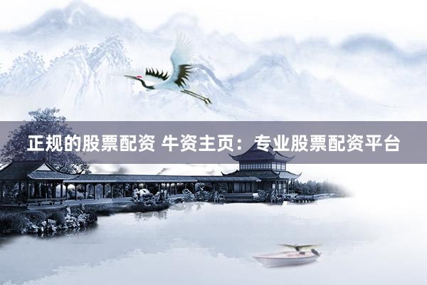正规的股票配资 牛资主页：专业股票配资平台
