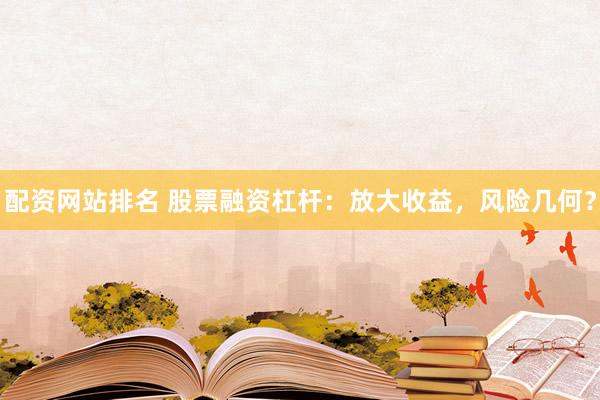 配资网站排名 股票融资杠杆：放大收益，风险几何？
