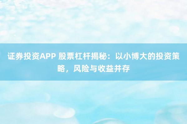 证券投资APP 股票杠杆揭秘：以小博大的投资策略，风险与收益并存