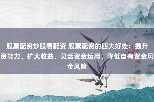 股票配资炒股看配资 股票配资的四大好处：提升投资能力、扩大收益、灵活资金运用、降低自有资金风险