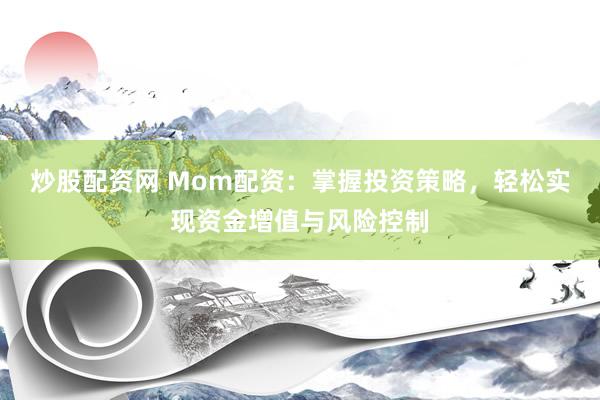 炒股配资网 Mom配资：掌握投资策略，轻松实现资金增值与风险控制