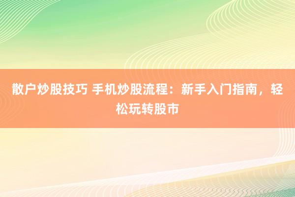 散户炒股技巧 手机炒股流程：新手入门指南，轻松玩转股市