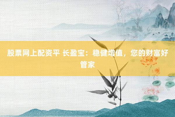 股票网上配资平 长盈宝：稳健增值，您的财富好管家