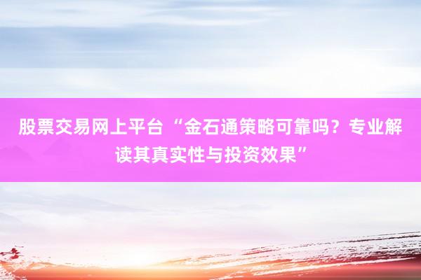 股票交易网上平台 “金石通策略可靠吗？专业解读其真实性与投资效果”