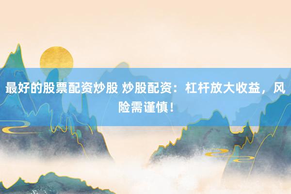 最好的股票配资炒股 炒股配资：杠杆放大收益，风险需谨慎！