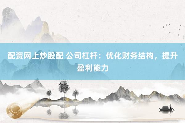 配资网上炒股配 公司杠杆：优化财务结构，提升盈利能力