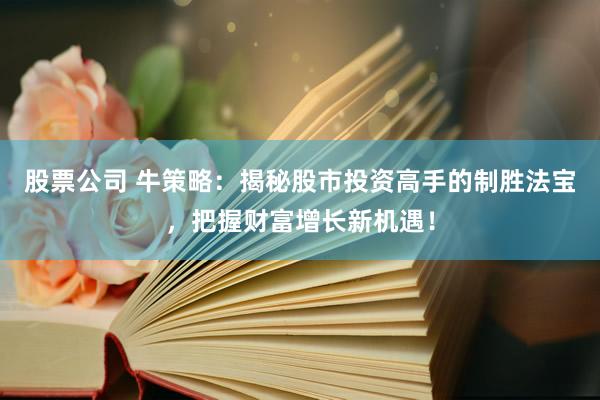 股票公司 牛策略：揭秘股市投资高手的制胜法宝，把握财富增长新机遇！