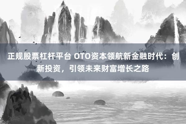 正规股票杠杆平台 OTO资本领航新金融时代：创新投资，引领未来财富增长之路
