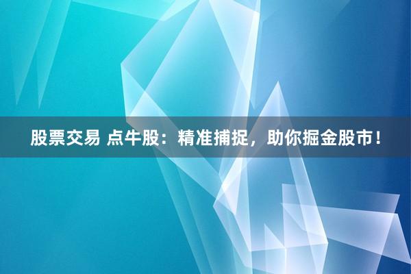 股票交易 点牛股：精准捕捉，助你掘金股市！