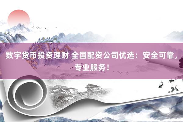 数字货币投资理财 全国配资公司优选：安全可靠，专业服务！