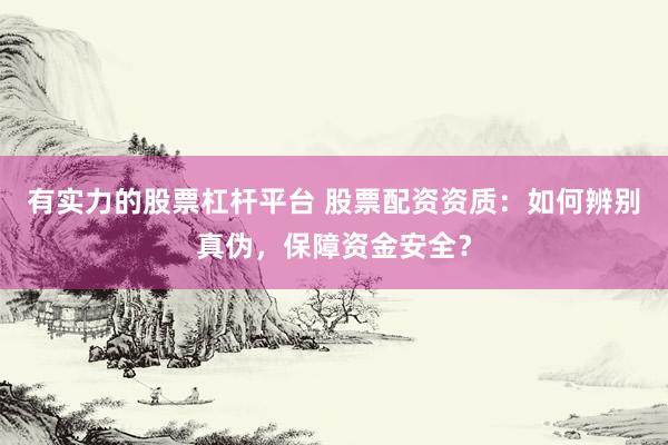 有实力的股票杠杆平台 股票配资资质：如何辨别真伪，保障资金安全？