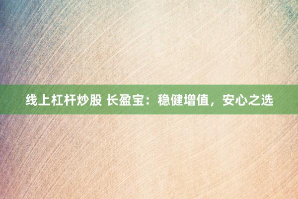 线上杠杆炒股 长盈宝：稳健增值，安心之选