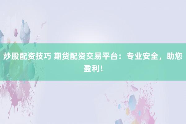 炒股配资技巧 期货配资交易平台：专业安全，助您盈利！
