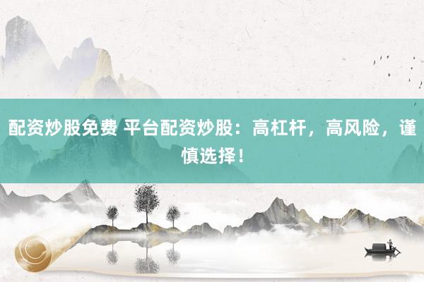 配资炒股免费 平台配资炒股：高杠杆，高风险，谨慎选择！