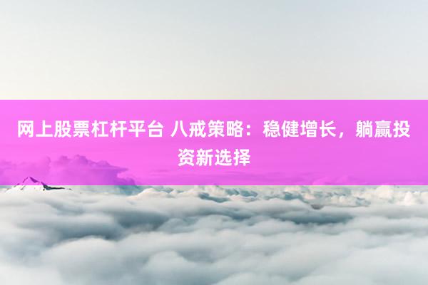 网上股票杠杆平台 八戒策略：稳健增长，躺赢投资新选择