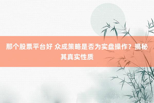 那个股票平台好 众成策略是否为实盘操作？揭秘其真实性质