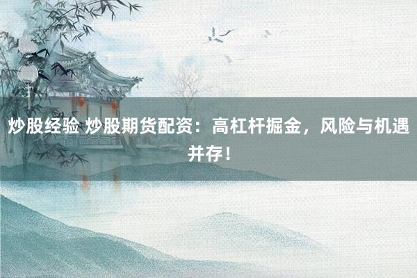 炒股经验 炒股期货配资：高杠杆掘金，风险与机遇并存！