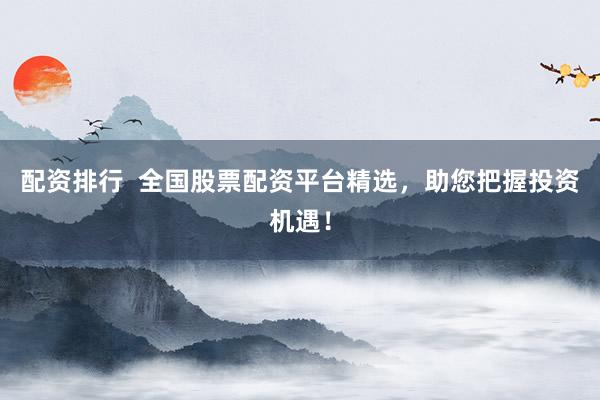 配资排行  全国股票配资平台精选，助您把握投资机遇！