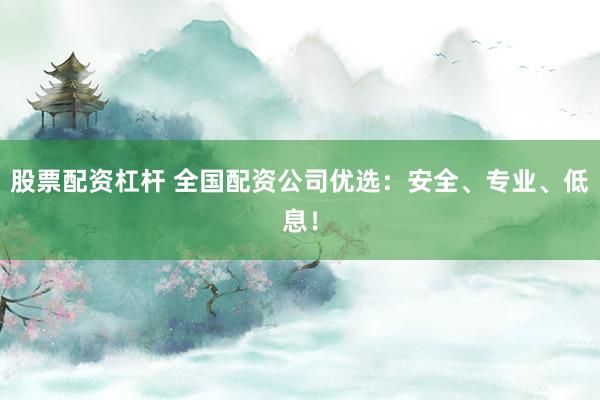 股票配资杠杆 全国配资公司优选：安全、专业、低息！