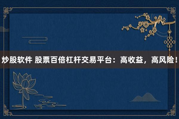 炒股软件 股票百倍杠杆交易平台：高收益，高风险！