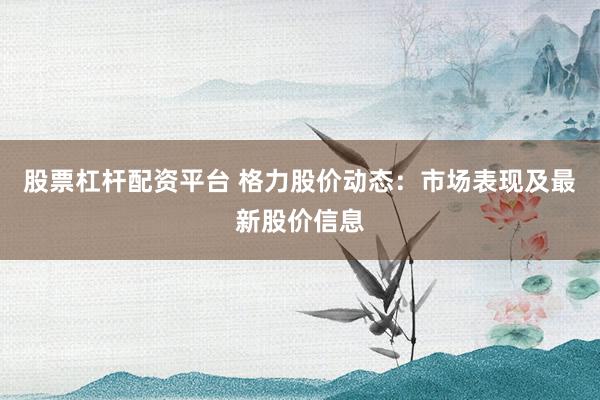 股票杠杆配资平台 格力股价动态：市场表现及最新股价信息