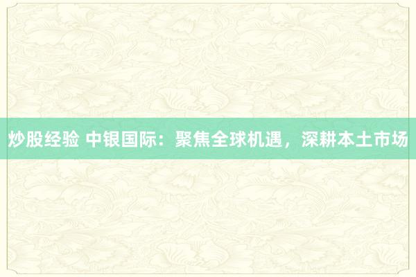 炒股经验 中银国际:聚焦全球机遇,深耕本土市场