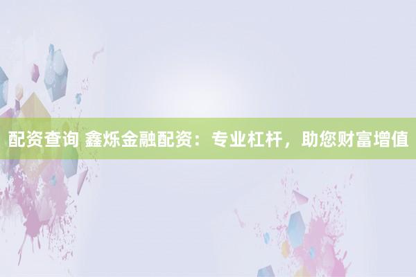 配资查询 鑫烁金融配资：专业杠杆，助您财富增值