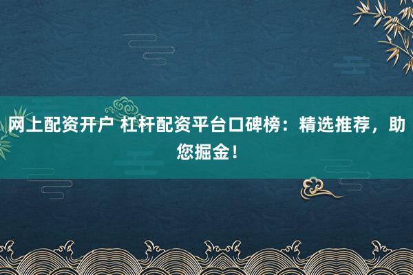 网上配资开户 杠杆配资平台口碑榜:精选推荐,助您掘金!