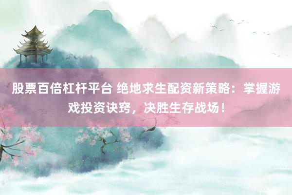 股票百倍杠杆平台 绝地求生配资新策略:掌握游戏投资诀窍,决胜生存战场!