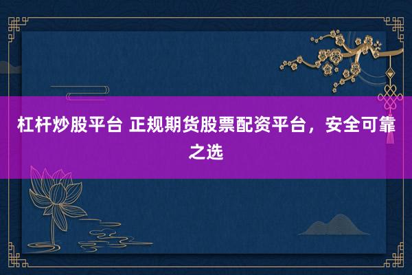 杠杆炒股平台 正规期货股票配资平台,安全可靠之选