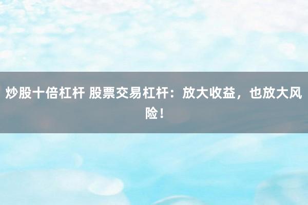炒股十倍杠杆 股票交易杠杆：放大收益，也放大风险！