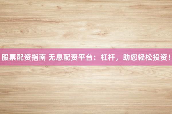 股票配资指南 无息配资平台:杠杆,助您轻松投资!