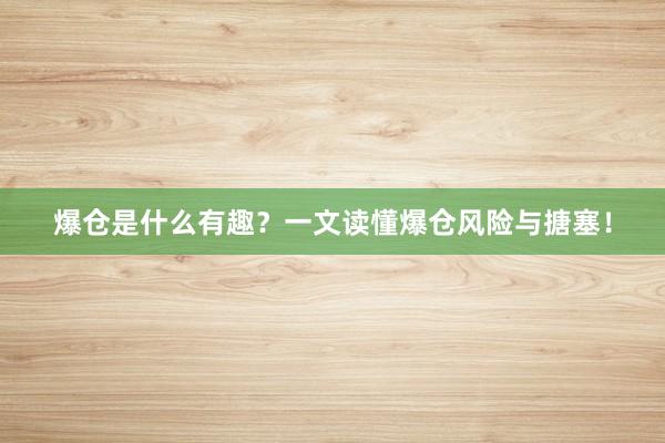 爆仓是什么有趣？一文读懂爆仓风险与搪塞！