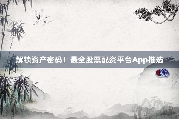 解锁资产密码！最全股票配资平台App推选