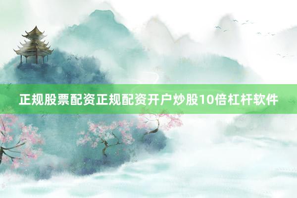 正规股票配资正规配资开户炒股10倍杠杆软件