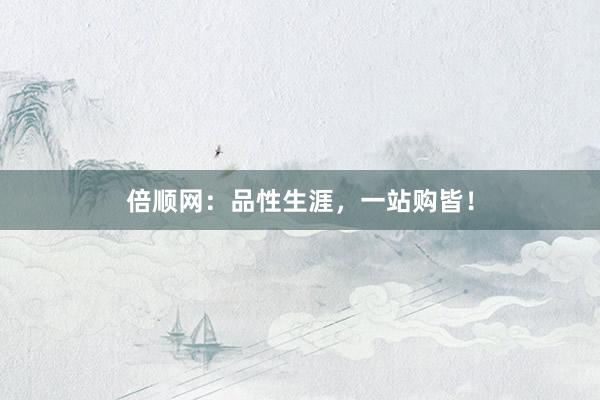 倍顺网：品性生涯，一站购皆！